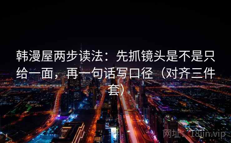 韩漫屋两步读法：先抓镜头是不是只给一面，再一句话写口径（对齐三件套）