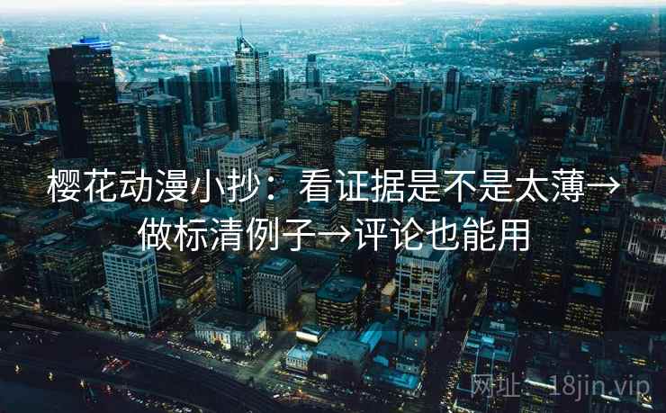 樱花动漫小抄：看证据是不是太薄→做标清例子→评论也能用