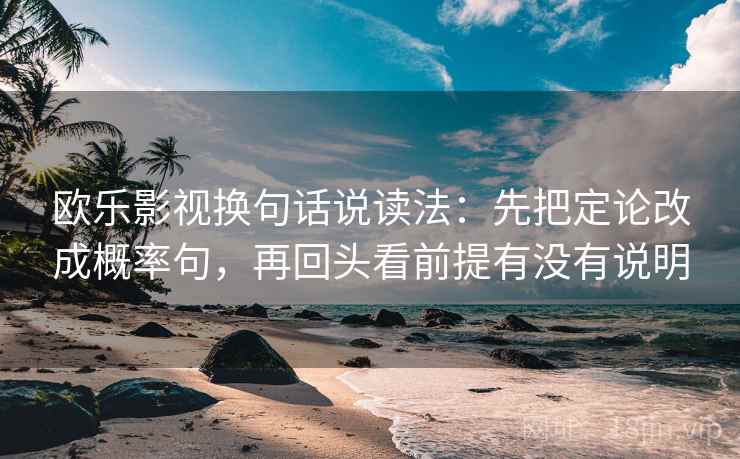 欧乐影视换句话说读法：先把定论改成概率句，再回头看前提有没有说明