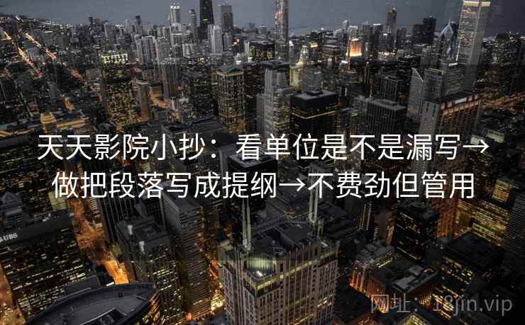 天天影院小抄：看单位是不是漏写→做把段落写成提纲→不费劲但管用