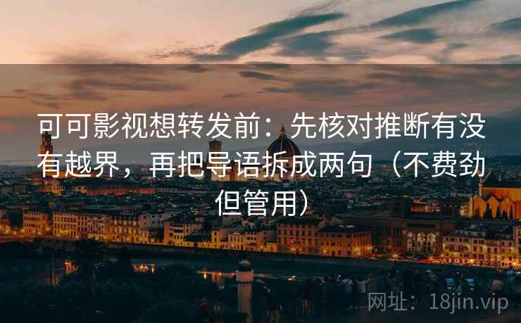 可可影视想转发前：先核对推断有没有越界，再把导语拆成两句（不费劲但管用）