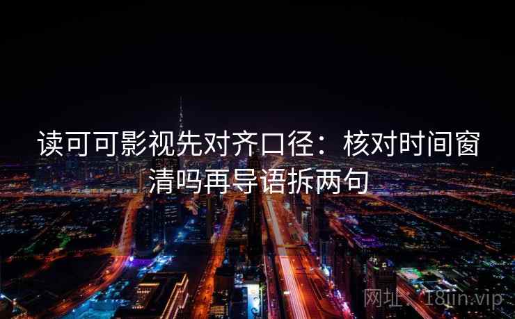读可可影视先对齐口径:核对时间窗清吗再导语拆两句 读可可影视先对齐口径:核对时间窗清吗再导语拆两句