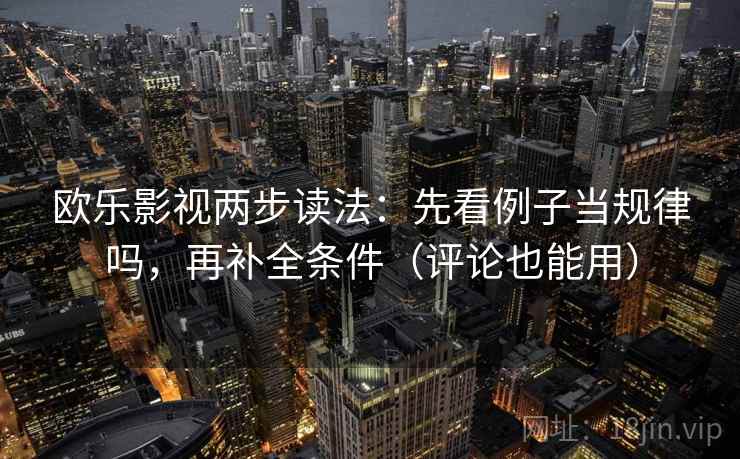 欧乐影视两步读法:先看例子当规律吗,再补全条件(评论也能用) 欧乐影视两步读法:先看例子当规律吗,再补全条件(评论也能用)