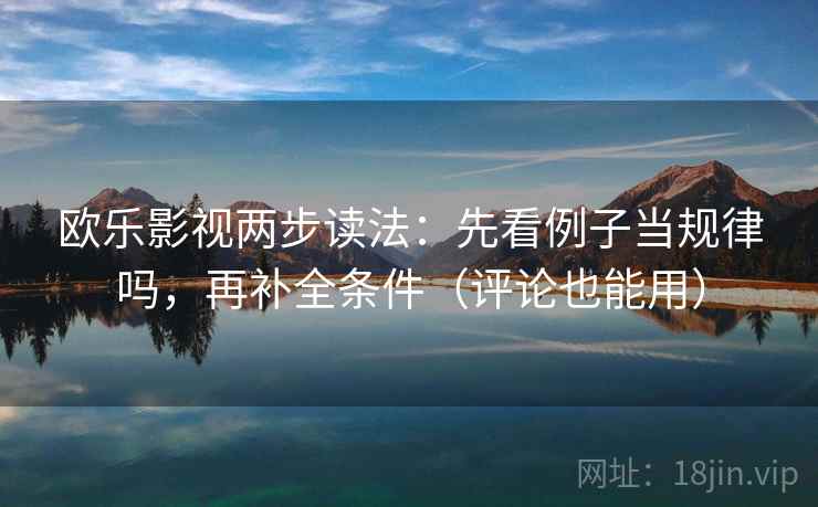 欧乐影视两步读法：先看例子当规律吗，再补全条件（评论也能用）