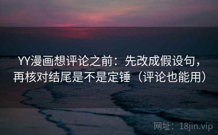 YY漫画想评论之前:先改成假设句,再核对结尾是不是定锤(评论也能用) YY漫画想评论之前:先改成假设句,再核对结尾是不是定锤(评论也能用)