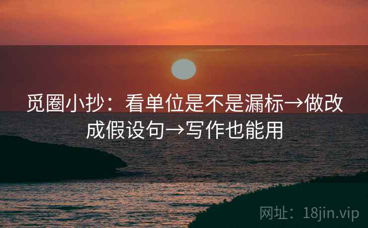 觅圈小抄：看单位是不是漏标→做改成假设句→写作也能用