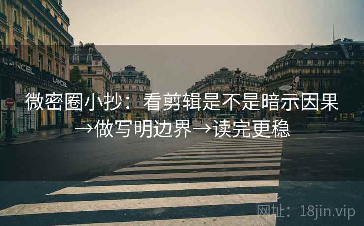 微密圈小抄:看剪辑是不是暗示因果→做写明边界→读完更稳 微密圈小抄:看剪辑是不是暗示因果→做写明边界→读完更稳