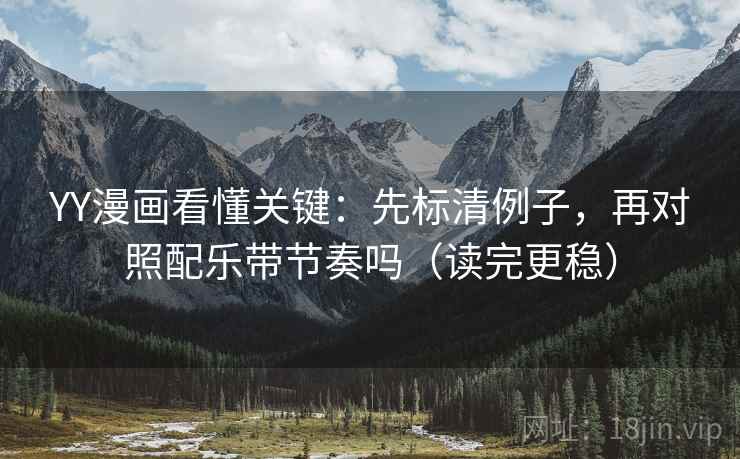 YY漫画看懂关键:先标清例子,再对照配乐带节奏吗(读完更稳) YY漫画看懂关键:先标清例子,再对照配乐带节奏吗(读完更稳)