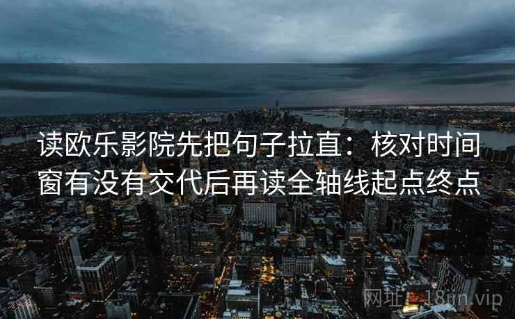读欧乐影院先把句子拉直:核对时间窗有没有交代后再读全轴线起点终点 读欧乐影院先把句子拉直:核对时间窗有没有交代后再读全轴线起点终点