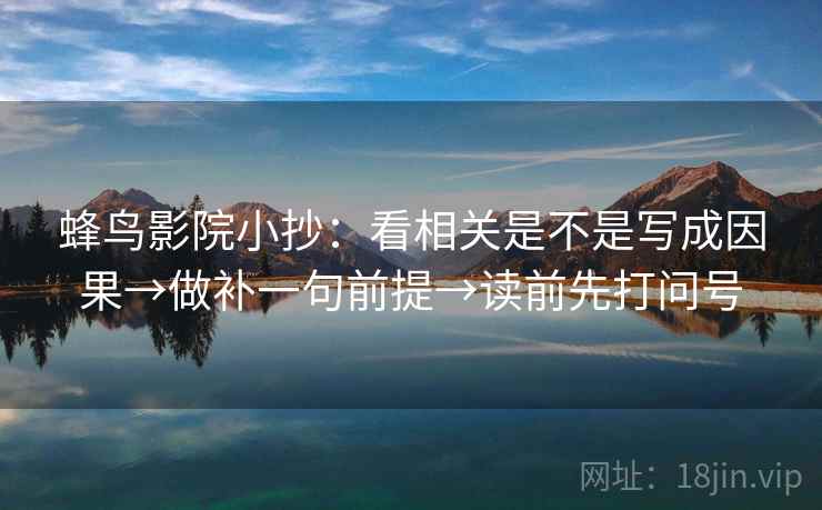 蜂鸟影院小抄：看相关是不是写成因果→做补一句前提→读前先打问号