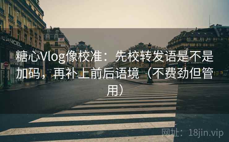 糖心Vlog像校准：先校转发语是不是加码，再补上前后语境（不费劲但管用）