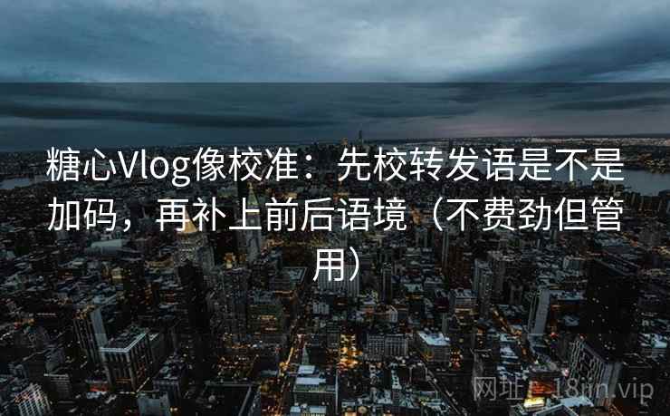 糖心Vlog像校准:先校转发语是不是加码,再补上前后语境(不费劲但管用) 糖心Vlog像校准:先校转发语是不是加码,再补上前后语境(不费劲但管用)