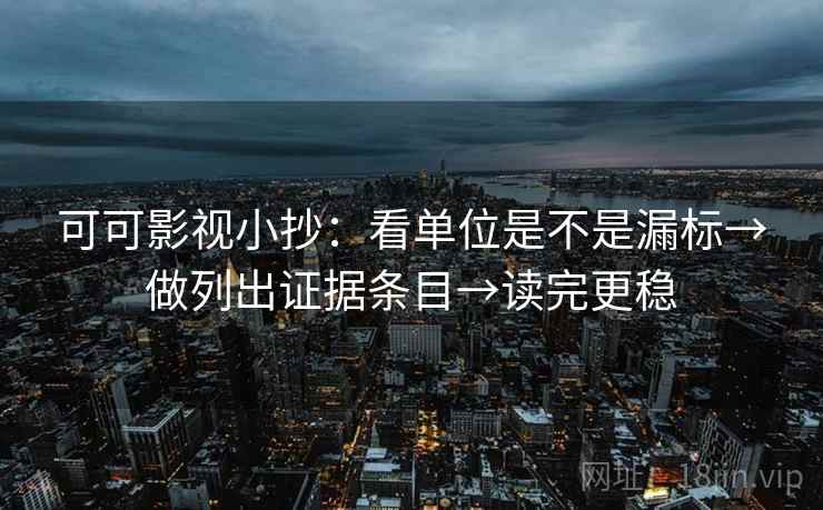 可可影视小抄:看单位是不是漏标→做列出证据条目→读完更稳 可可影视小抄:看单位是不是漏标→做列出证据条目→读完更稳