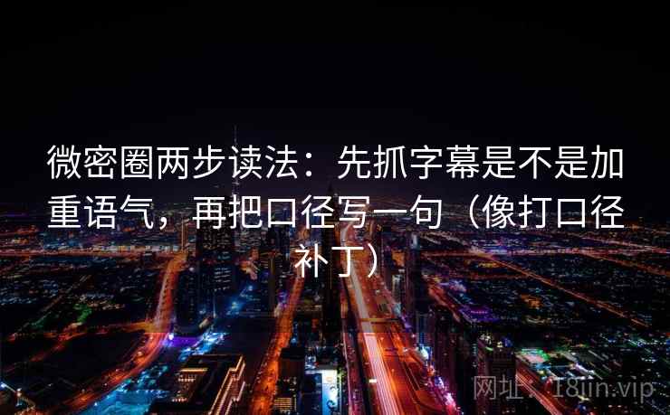 微密圈两步读法:先抓字幕是不是加重语气,再把口径写一句(像打口径补丁) 微密圈两步读法:先抓字幕是不是加重语气,再把口径写一句(像打口径补丁)