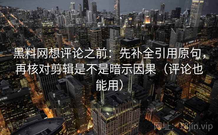 黑料网想评论之前:先补全引用原句,再核对剪辑是不是暗示因果(评论也能用) 黑料网想评论之前:先补全引用原句,再核对剪辑是不是暗示因果(评论也能用)