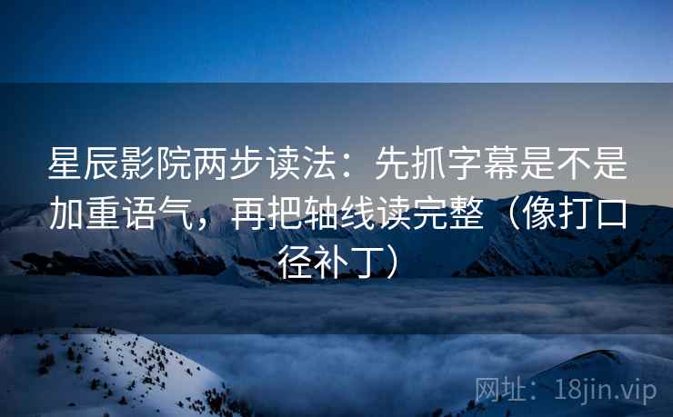 星辰影院两步读法:先抓字幕是不是加重语气,再把轴线读完整(像打口径补丁) 星辰影院两步读法:先抓字幕是不是加重语气,再把轴线读完整(像打口径补丁)