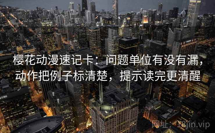 樱花动漫速记卡：问题单位有没有漏，动作把例子标清楚，提示读完更清醒