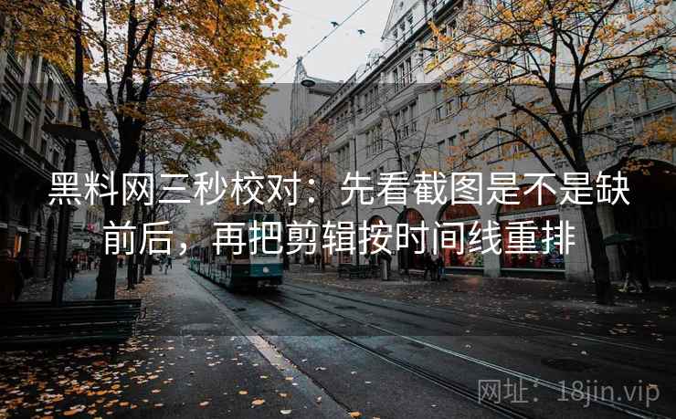 黑料网三秒校对：先看截图是不是缺前后，再把剪辑按时间线重排