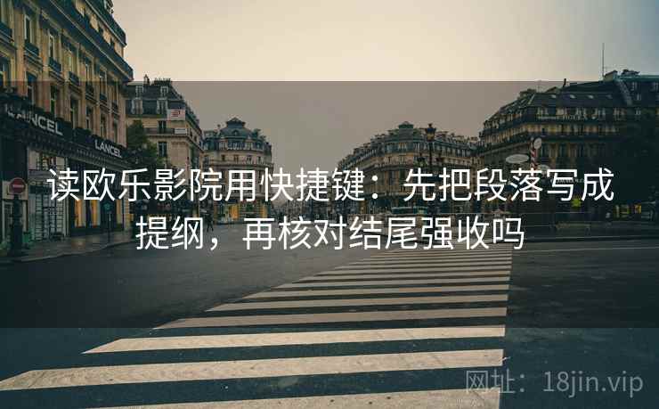 读欧乐影院用快捷键:先把段落写成提纲,再核对结尾强收吗 读欧乐影院用快捷键:先把段落写成提纲,再核对结尾强收吗