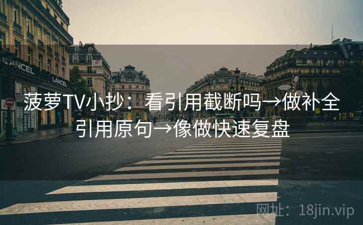 菠萝TV小抄:看引用截断吗→做补全引用原句→像做快速复盘 菠萝TV小抄:看引用截断吗→做补全引用原句→像做快速复盘