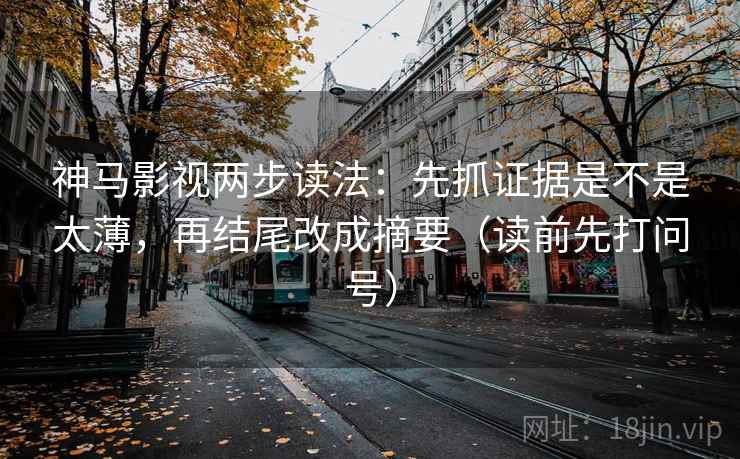神马影视两步读法:先抓证据是不是太薄,再结尾改成摘要(读前先打问号) 神马影视两步读法:先抓证据是不是太薄,再结尾改成摘要(读前先打问号)