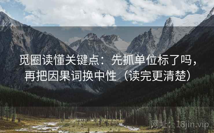 觅圈读懂关键点：先抓单位标了吗，再把因果词换中性（读完更清楚）