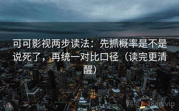 可可影视两步读法:先抓概率是不是说死了,再统一对比口径(读完更清醒) 可可影视两步读法:先抓概率是不是说死了,再统一对比口径(读完更清醒)
