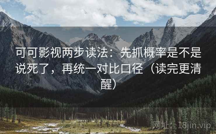 可可影视两步读法：先抓概率是不是说死了，再统一对比口径（读完更清醒）