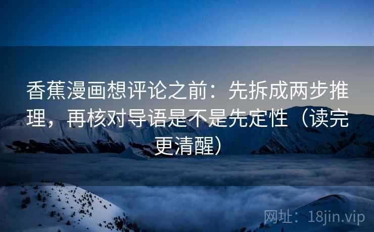 香蕉漫画想评论之前：先拆成两步推理，再核对导语是不是先定性（读完更清醒）