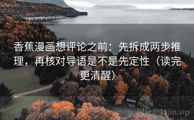 香蕉漫画想评论之前：先拆成两步推理，再核对导语是不是先定性（读完更清醒）