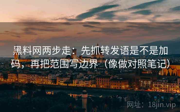 黑料网两步走:先抓转发语是不是加码,再把范围写边界(像做对照笔记) 黑料网两步走:先抓转发语是不是加码,再把范围写边界(像做对照笔记)
