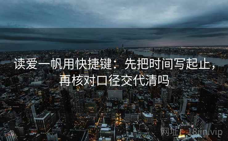 读爱一帆用快捷键：先把时间写起止，再核对口径交代清吗