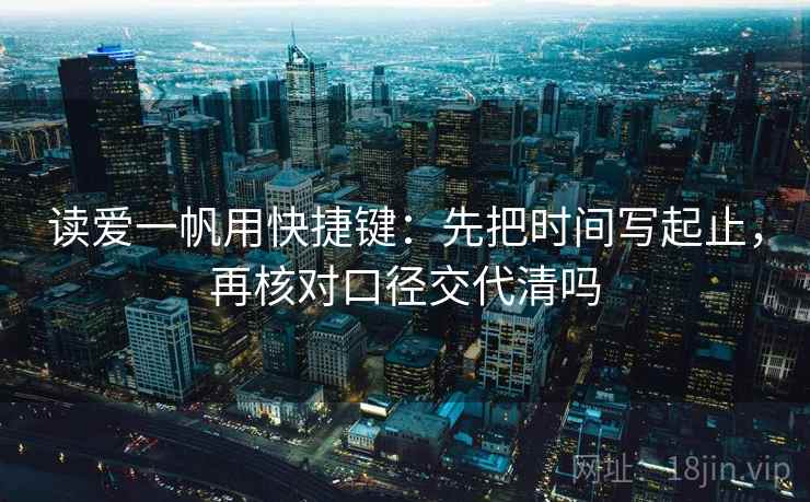 读爱一帆用快捷键:先把时间写起止,再核对口径交代清吗 读爱一帆用快捷键:先把时间写起止,再核对口径交代清吗