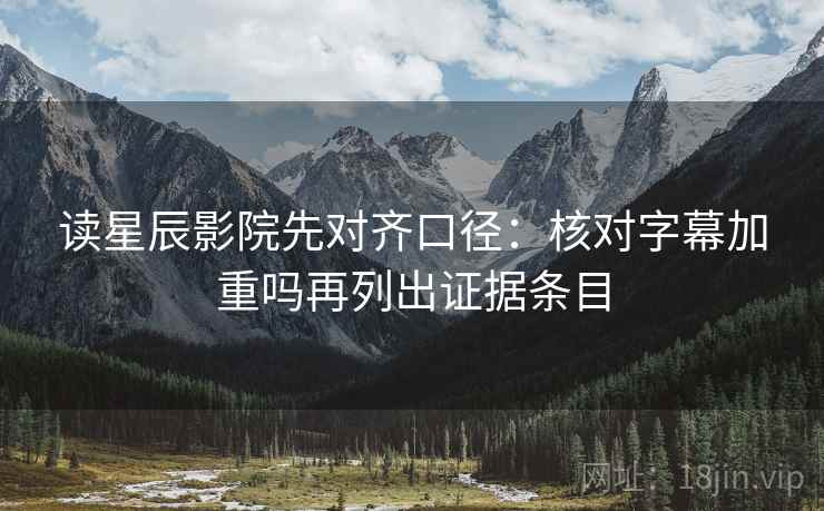 读星辰影院先对齐口径：核对字幕加重吗再列出证据条目
