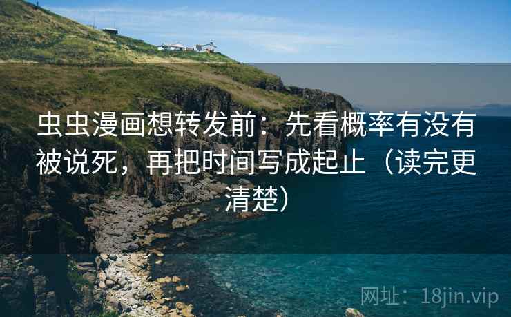 虫虫漫画想转发前:先看概率有没有被说死,再把时间写成起止(读完更清楚) 虫虫漫画想转发前:先看概率有没有被说死,再把时间写成起止(读完更清楚)