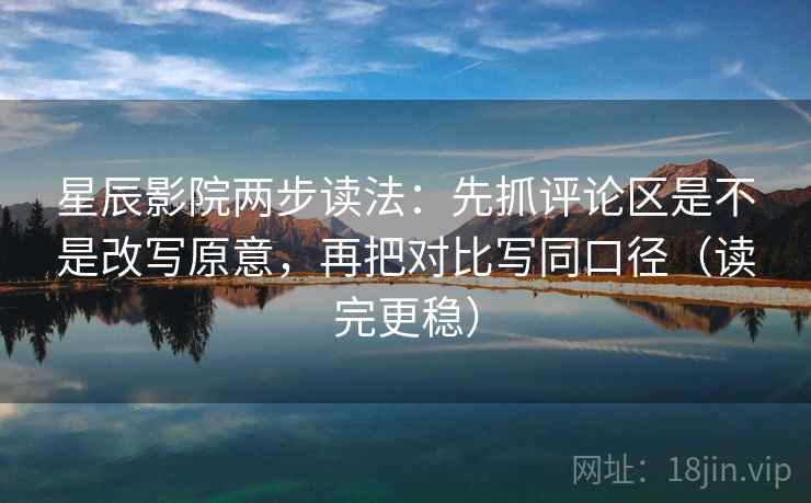 星辰影院两步读法：先抓评论区是不是改写原意，再把对比写同口径（读完更稳）