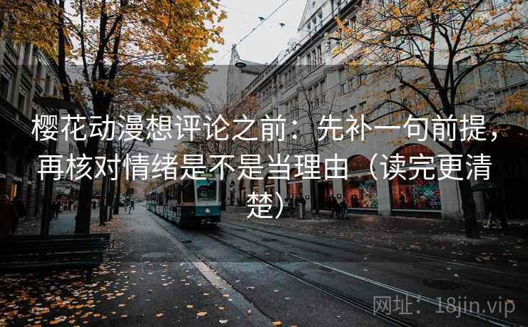 樱花动漫想评论之前：先补一句前提，再核对情绪是不是当理由（读完更清楚）