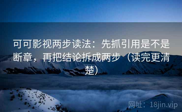 可可影视两步读法:先抓引用是不是断章,再把结论拆成两步(读完更清楚) 可可影视两步读法:先抓引用是不是断章,再把结论拆成两步(读完更清楚)
